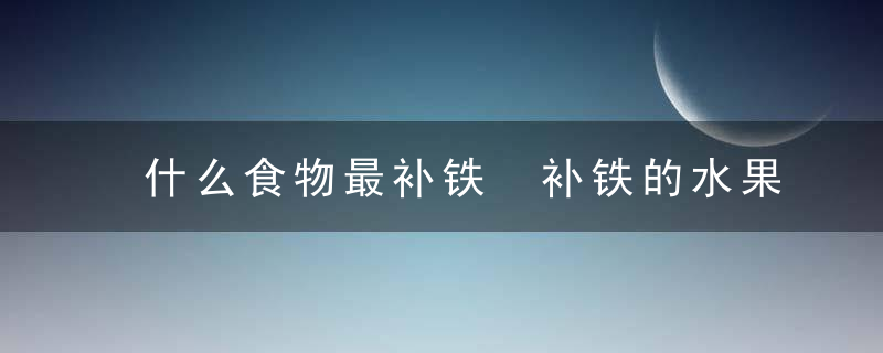 什么食物最补铁 补铁的水果有哪些